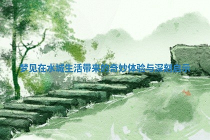 梦见在水城生活带来的奇妙体验与深刻启示