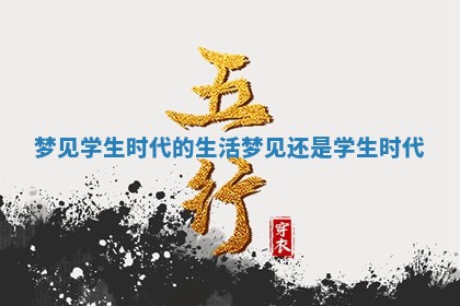 梦见学生时代的生活_梦见还是学生时代