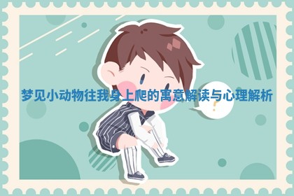 梦见小动物往我身上爬的寓意解读与心理解析 梦见小动物往我身上爬的寓意解读与心理解析