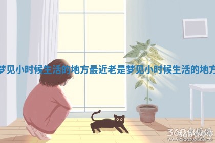 梦见小时候生活的地方 最近老是梦见小时候生活的地方 梦见小时候生活的地方 最近老是梦见小时候生活的地方