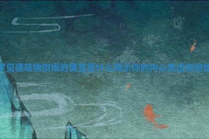 梦见建筑物倒塌的寓意是什么揭示你的内心焦虑和担忧