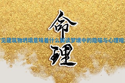 梦见建筑物坍塌意味着什么解读梦境中的隐喻与心理暗示