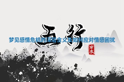 梦见感情危机的深层含义及如何应对情感困扰