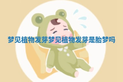 梦见植物发芽_梦见植物发芽是胎梦吗 梦见植物发芽_梦见植物发芽是胎梦吗