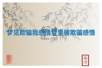 梦见欺骗我感情_梦里被欺骗感情 梦见欺骗我感情_梦里被欺骗感情