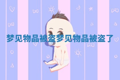 梦见物品被盗 梦见物品被盗了 梦见物品被盗 梦见物品被盗了