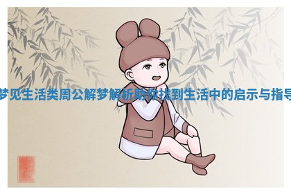 梦见生活类周公解梦解析助你找到生活中的启示与指导
