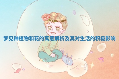 梦见种植物和花的寓意解析及其对生活的积极影响