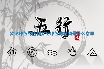 梦见绿色的植物 梦见绿色的植物是什么意思