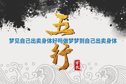 梦见自己出卖身体好吗_做梦梦到自己出卖身体 梦见自己出卖身体好吗_做梦梦到自己出卖身体