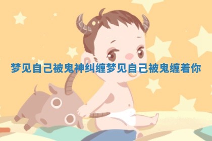 梦见自己被鬼神纠缠 梦见自己被鬼缠着你