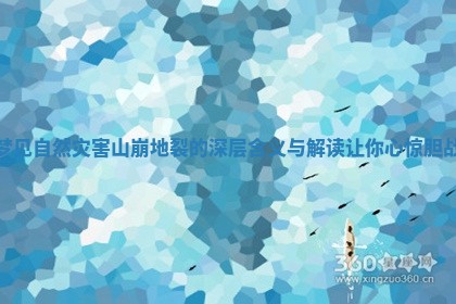 梦见自然灾害山崩地裂的深层含义与解读让你心惊胆战 梦见自然灾害山崩地裂的深层含义与解读让你心惊胆战