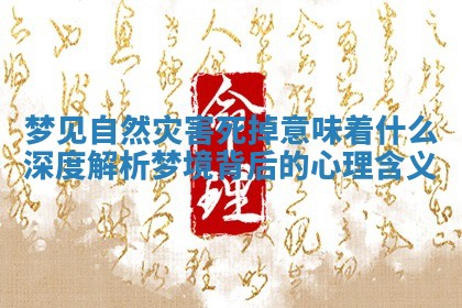 梦见自然灾害死掉意味着什么 深度解析梦境背后的心理含义 梦见自然灾害死掉意味着什么 深度解析梦境背后的心理含义