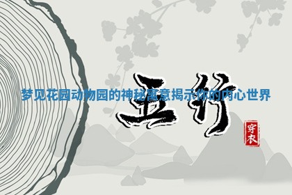 梦见花园动物园的神秘寓意揭示你的内心世界