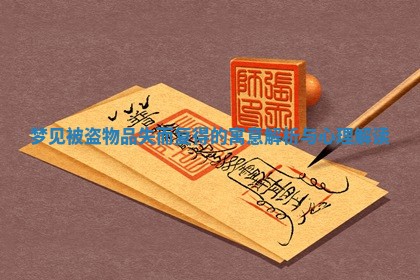 梦见被盗物品失而复得的寓意解析与心理解读 梦见被盗物品失而复得的寓意解析与心理解读
