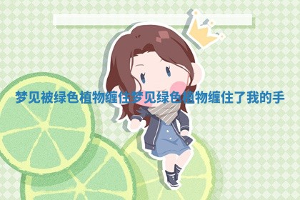 梦见被绿色植物缠住 梦见绿色植物缠住了我的手
