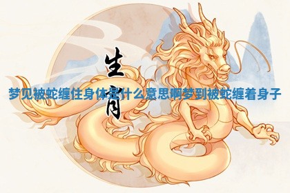 梦见被蛇缠住身体是什么意思啊 梦到被蛇缠着身子