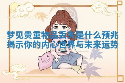 梦见贵重物品丢失是什么预兆揭示你的内心世界与未来运势