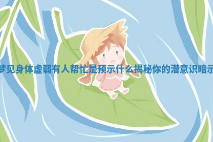 梦见身体虚弱有人帮忙是预示什么揭秘你的潜意识暗示 梦见身体虚弱有人帮忙是预示什么揭秘你的潜意识暗示