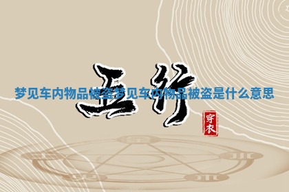 梦见车内物品被盗_梦见车内物品被盗是什么意思 梦见车内物品被盗_梦见车内物品被盗是什么意思