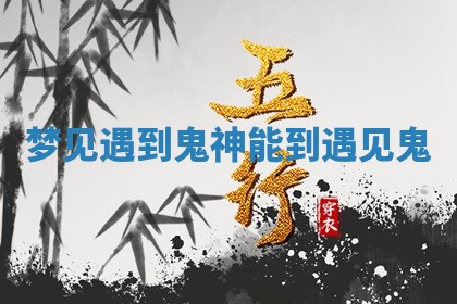 梦见遇到鬼神 能到遇见鬼