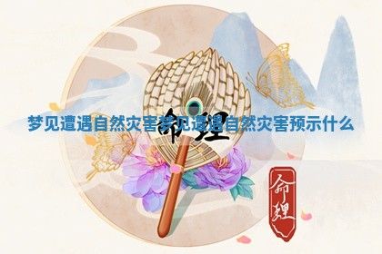 梦见遭遇自然灾害 梦见遭遇自然灾害预示什么