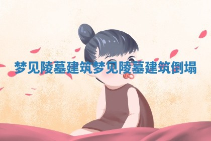 梦见陵墓建筑_梦见陵墓建筑倒塌
