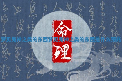 梦见鬼神之类的东西_梦见鬼神之类的东西是什么预兆 梦见鬼神之类的东西_梦见鬼神之类的东西是什么预兆