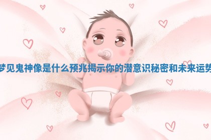梦见鬼神像是什么预兆揭示你的潜意识秘密和未来运势