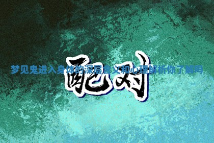 梦见鬼进入身体的深层含义和心理解析你了解吗