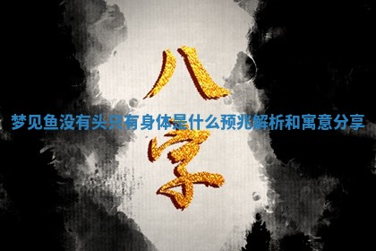 梦见鱼没有头只有身体是什么预兆解析和寓意分享