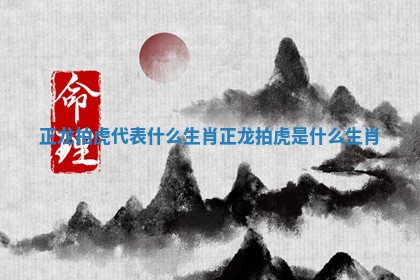 正龙拍虎代表什么生肖 正龙拍虎是什么生肖