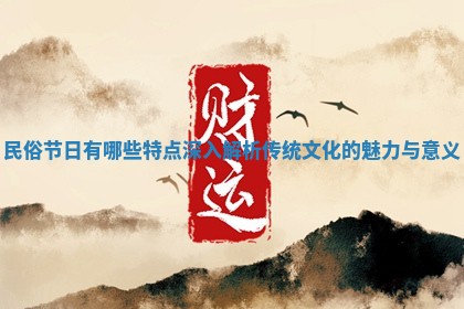 民俗节日有哪些特点深入解析传统文化的魅力与意义