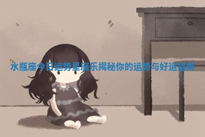 水瓶座今日运势星座乐揭秘你的运势与好运指南