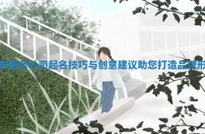 汽车服务公司起名技巧与创意建议助您打造品牌形象