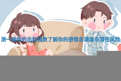 测一测你的出轨指数了解你的感情忠诚度与潜在风险