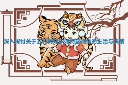 深入探讨关于五行的知识如何影响你的生活与决策