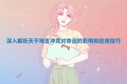 深入解析天干地支冲克对命运的影响和应用技巧