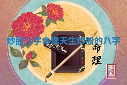 炒股八字命理_天生炒股的八字