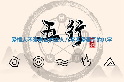 爱情人不爱老公的女人八字 不爱妻子的八字