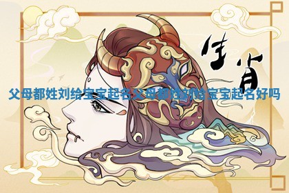 父母都姓刘给宝宝起名_父母都姓刘给宝宝起名好吗