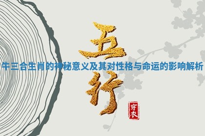 牛三合生肖的神秘意义及其对性格与命运的影响解析