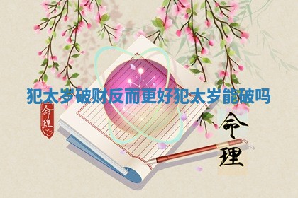 犯太岁破财反而更好_犯太岁能破吗