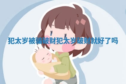 犯太岁被骗破财_犯太岁破财就好了吗