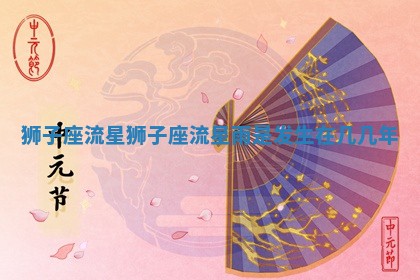 狮子座流星_狮子座流星雨是发生在几几年