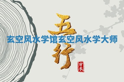 玄空风水学馆 玄空风水学大师