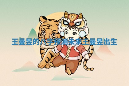 王曼昱的八字预测未来_王曼昱出生