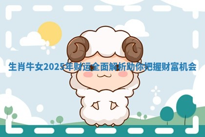 生肖牛女2025年财运全面解析助你把握财富机会