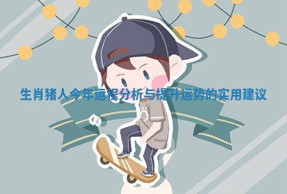 生肖猪人今年运程分析与提升运势的实用建议