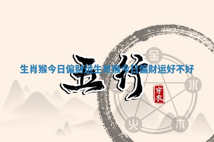 生肖猴今日偏财运 生肖猴今日偏财运好不好